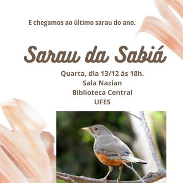 cartaz fundo branco com letras marrons, ao topo a frase " E chegamos ao último sarau do ano". Titulo ao centro Sarau da Sabiá, abaixo do titulo: quarta, dia 13/12 às 18h. Sala Nazian Biblioteca Central UFES. Uma imagem de uma sabia laranjeira pousada num galho de árvore